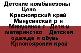 Детские комбинезоны › Цена ­ 2 000 - Красноярский край, Минусинский р-н, Минусинск г. Дети и материнство » Детская одежда и обувь   . Красноярский край